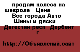 продам колёса на шевроле › Цена ­ 10 000 - Все города Авто » Шины и диски   . Дагестан респ.,Дербент г.